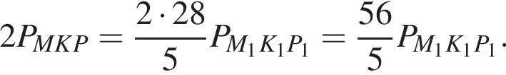 2P_MKP= дробь: чис­ли­тель: 2 умно­жить на 28, зна­ме­на­тель: 5 конец дроби P_M_1K_1P_1= дробь: чис­ли­тель: 56, зна­ме­на­тель: 5 конец дроби P_M_1K_1P_1. 