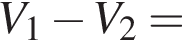 V_1 минус V_2 =