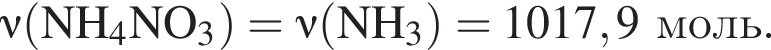  \nu\rm левая круг­лая скоб­ка NH_4NO_3 пра­вая круг­лая скоб­ка = \nu\rm левая круг­лая скоб­ка NH_3 пра­вая круг­лая скоб­ка = 1017,9 моль.