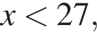 x мень­ше 27,
