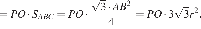 =PO умно­жить на S_ABC = PO умно­жить на дробь: чис­ли­тель: ко­рень из 3 умно­жить на AB в квад­ра­те , зна­ме­на­тель: 4 конец дроби =PO умно­жить на 3 ко­рень из 3 r в квад­ра­те . 