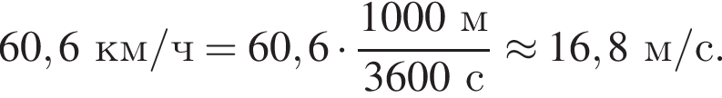 60,6км/ч = 60,6 умно­жить на дробь: чис­ли­тель: 1000м, зна­ме­на­тель: 3600с конец дроби \approx 16,8м/с. 