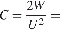 C = дробь: чис­ли­тель: 2W, зна­ме­на­тель: U в квад­ра­те конец дроби = 