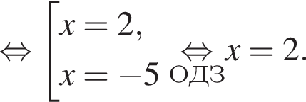  рав­но­силь­но со­во­куп­ность вы­ра­же­ний x=2,x= минус 5 конец со­во­куп­но­сти . \undersetОДЗ\mathop рав­но­силь­но x=2.