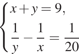  си­сте­ма вы­ра­же­ний x плюс y=9, дробь: чис­ли­тель: 1, зна­ме­на­тель: y конец дроби минус дробь: чис­ли­тель: 1, зна­ме­на­тель: x конец дроби = дробь: чис­ли­тель: 1, зна­ме­на­тель: 20 конец дроби конец си­сте­мы 