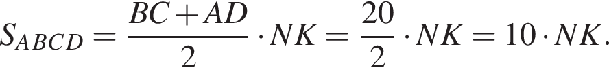 S_A_B_C_D= дробь: чис­ли­тель: BC плюс AD, зна­ме­на­тель: 2 конец дроби умно­жить на NK= дробь: чис­ли­тель: 20, зна­ме­на­тель: 2 конец дроби умно­жить на NK=10 умно­жить на NK. 