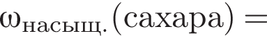 \omega_насыщ.\rm левая круг­лая скоб­ка са­ха­ра пра­вая круг­лая скоб­ка =