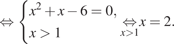  рав­но­силь­но си­сте­ма вы­ра­же­ний x в квад­ра­те плюс x минус 6 = 0,x боль­ше 1 конец си­сте­мы . \undersetx боль­ше 1\mathop рав­но­силь­но x = 2.