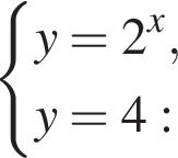  си­сте­ма вы­ра­же­ний y=2 в сте­пе­ни x ,y=4: конец си­сте­мы .