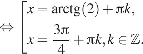  рав­но­силь­но со­во­куп­ность вы­ра­же­ний x= арк­тан­генс левая круг­лая скоб­ка 2 пра­вая круг­лая скоб­ка плюс Пи k,x= дробь: чис­ли­тель: 3 Пи , зна­ме­на­тель: 4 конец дроби плюс Пи k, k при­над­ле­жит Z . конец со­во­куп­но­сти . 