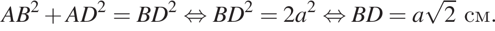 AB в квад­ра­те плюс AD в квад­ра­те = BD в квад­ра­те рав­но­силь­но BD в квад­ра­те = 2a в квад­ра­те рав­но­силь­но BD = a ко­рень из 2 см.