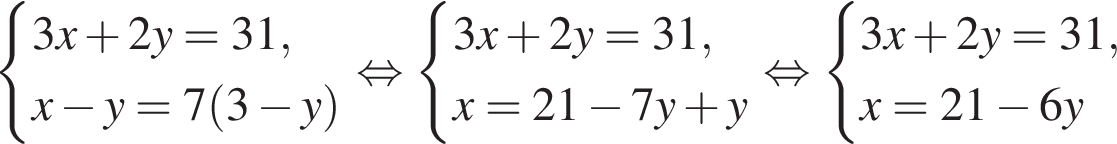  си­сте­ма вы­ра­же­ний 3x плюс 2y=31,x минус y=7 левая круг­лая скоб­ка 3 минус y пра­вая круг­лая скоб­ка конец си­сте­мы рав­но­силь­но си­сте­ма вы­ра­же­ний 3x плюс 2y=31,x=21 минус 7y плюс y конец си­сте­мы рав­но­силь­но си­сте­ма вы­ра­же­ний 3x плюс 2y=31,x=21 минус 6y конец си­сте­мы 
