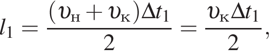 l_1 = дробь: чис­ли­тель: левая круг­лая скоб­ка v _н плюс v _к пра­вая круг­лая скоб­ка \Delta t_1, зна­ме­на­тель: 2 конец дроби = дробь: чис­ли­тель: v _к\Delta t_1, зна­ме­на­тель: 2 конец дроби , 