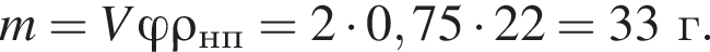 m=V фи \rho_нп=2 умно­жить на 0,75 умно­жить на 22=33г.