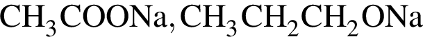 \ChemFormCH_3COONa, CH_3CH_2CH_2ONa