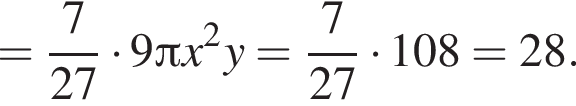 = дробь: чис­ли­тель: 7, зна­ме­на­тель: 27 конец дроби умно­жить на 9 Пи x в квад­ра­те y= дробь: чис­ли­тель: 7, зна­ме­на­тель: 27 конец дроби умно­жить на 108=28. 
