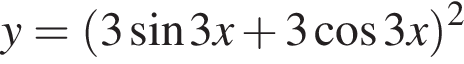 y= левая круг­лая скоб­ка 3 синус 3x плюс 3 ко­си­нус 3x пра­вая круг­лая скоб­ка в квад­ра­те 