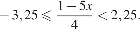  минус 3,25 мень­ше или равно дробь: чис­ли­тель: 1 минус 5x, зна­ме­на­тель: 4 конец дроби мень­ше 2,25. 