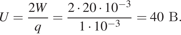 U= дробь: чис­ли­тель: 2W, зна­ме­на­тель: q конец дроби = дробь: чис­ли­тель: 2 умно­жить на 20 умно­жить на 10 в сте­пе­ни левая круг­лая скоб­ка минус 3 пра­вая круг­лая скоб­ка , зна­ме­на­тель: 1 умно­жить на 10 в сте­пе­ни левая круг­лая скоб­ка минус 3 пра­вая круг­лая скоб­ка конец дроби = 40В. 