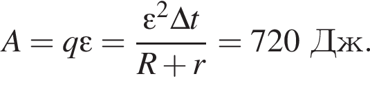 A=q эп­си­лон = дробь: чис­ли­тель: \varepsilon в квад­ра­те \Delta t, зна­ме­на­тель: R плюс r конец дроби =720Дж. 