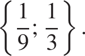  левая фи­гур­ная скоб­ка дробь: чис­ли­тель: 1, зна­ме­на­тель: 9 конец дроби ; дробь: чис­ли­тель: 1, зна­ме­на­тель: 3 конец дроби пра­вая фи­гур­ная скоб­ка .