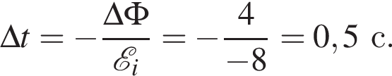\Delta t= минус дробь: чис­ли­тель: \Delta \Phi, зна­ме­на­тель: \mathcalE _i конец дроби = минус дробь: чис­ли­тель: 4, зна­ме­на­тель: минус 8 конец дроби =0,5 с. 