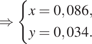 \Rightarrow си­сте­ма вы­ра­же­ний x = 0,086,y = 0,034. конец си­сте­мы 