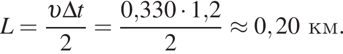 L= дробь: чис­ли­тель: v \Delta t, зна­ме­на­тель: 2 конец дроби = дробь: чис­ли­тель: 0,330 умно­жить на 1,2, зна­ме­на­тель: 2 конец дроби \approx 0,20км. 