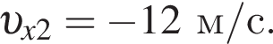  v _x2= минус 12 м/с .