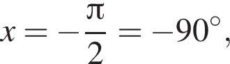 x= минус дробь: чис­ли­тель: Пи , зна­ме­на­тель: 2 конец дроби = минус 90 гра­ду­сов, 