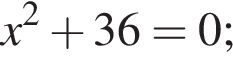 x в квад­ра­те плюс 36=0;