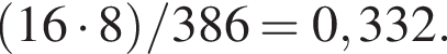  левая круг­лая скоб­ка 16 умно­жить на 8 пра­вая круг­лая скоб­ка /386 = 0,332.