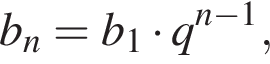 b_n=b_1 умно­жить на q в сте­пе­ни левая круг­лая скоб­ка n минус 1 пра­вая круг­лая скоб­ка ,