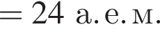 = 24а. е. м.