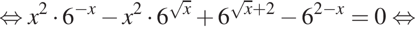  рав­но­силь­но x в квад­ра­те умно­жить на 6 в сте­пе­ни левая круг­лая скоб­ка минус x пра­вая круг­лая скоб­ка минус x в квад­ра­те умно­жить на 6 в сте­пе­ни левая круг­лая скоб­ка ко­рень из: на­ча­ло ар­гу­мен­та: x конец ар­гу­мен­та пра­вая круг­лая скоб­ка плюс 6 в сте­пе­ни левая круг­лая скоб­ка ко­рень из: на­ча­ло ар­гу­мен­та: x конец ар­гу­мен­та плюс 2 пра­вая круг­лая скоб­ка минус 6 в сте­пе­ни левая круг­лая скоб­ка 2 минус x пра­вая круг­лая скоб­ка =0 рав­но­силь­но 