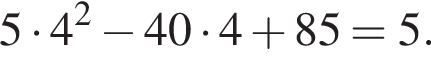 5 умно­жить на 4 в квад­ра­те минус 40 умно­жить на 4 плюс 85=5.