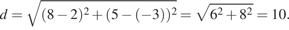 d = ко­рень из: на­ча­ло ар­гу­мен­та: левая круг­лая скоб­ка 8 минус 2 пра­вая круг­лая скоб­ка в квад­ра­те плюс левая круг­лая скоб­ка 5 минус левая круг­лая скоб­ка минус 3 пра­вая круг­лая скоб­ка пра­вая круг­лая скоб­ка в квад­ра­те конец ар­гу­мен­та = ко­рень из: на­ча­ло ар­гу­мен­та: 6 в квад­ра­те плюс 8 в квад­ра­те конец ар­гу­мен­та = 10.