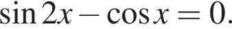  синус 2x минус ко­си­нус x=0.
