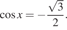  ко­си­нус x = минус дробь: чис­ли­тель: ко­рень из: на­ча­ло ар­гу­мен­та: 3 конец ар­гу­мен­та , зна­ме­на­тель: 2 конец дроби . 