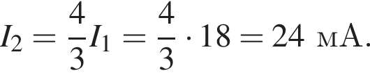 I_2= дробь: чис­ли­тель: 4, зна­ме­на­тель: 3 конец дроби I_1= дробь: чис­ли­тель: 4, зна­ме­на­тель: 3 конец дроби умно­жить на 18=24мА. 