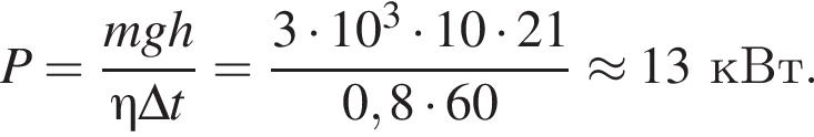 P= дробь: чис­ли­тель: mgh, зна­ме­на­тель: \eta \Delta t конец дроби = дробь: чис­ли­тель: 3 умно­жить на 10 в кубе умно­жить на 10 умно­жить на 21, зна­ме­на­тель: 0,8 умно­жить на 60 конец дроби \approx 13кВт. 