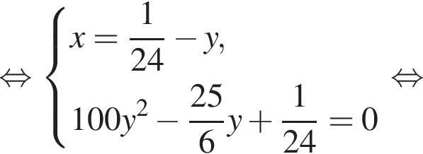  рав­но­силь­но си­сте­ма вы­ра­же­ний x = дробь: чис­ли­тель: 1, зна­ме­на­тель: 24 конец дроби минус y,100y в квад­ра­те минус дробь: чис­ли­тель: 25, зна­ме­на­тель: 6 конец дроби y плюс дробь: чис­ли­тель: 1, зна­ме­на­тель: 24 конец дроби = 0 конец си­сте­мы . рав­но­силь­но 