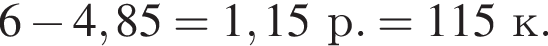 6 минус 4,85 = 1,15 р. = 115 к.