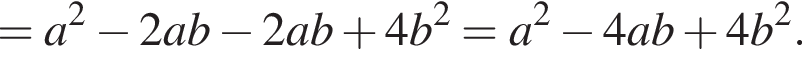 =a в квад­ра­те минус 2ab минус 2ab плюс 4b в квад­ра­те =a в квад­ра­те минус 4ab плюс 4b в квад­ра­те .