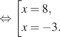  рав­но­силь­но со­во­куп­ность вы­ра­же­ний x=8,x= минус 3. конец со­во­куп­но­сти . 