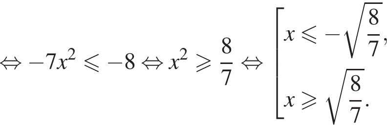  рав­но­силь­но минус 7x в квад­ра­те \leqslant минус 8 рав­но­силь­но x в квад­ра­те боль­ше или равно дробь: чис­ли­тель: 8, зна­ме­на­тель: 7 конец дроби рав­но­силь­но со­во­куп­ность вы­ра­же­ний x\leqslant минус ко­рень из: на­ча­ло ар­гу­мен­та: дробь: чис­ли­тель: 8, зна­ме­на­тель: 7 конец дроби конец ар­гу­мен­та ,x боль­ше или равно ко­рень из: на­ча­ло ар­гу­мен­та: дробь: чис­ли­тель: 8, зна­ме­на­тель: 7 конец дроби конец ар­гу­мен­та . конец со­во­куп­но­сти . 