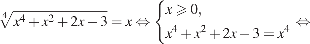  ко­рень 4 сте­пе­ни из: на­ча­ло ар­гу­мен­та: x в сте­пе­ни 4 плюс x в квад­ра­те плюс 2x минус 3 конец ар­гу­мен­та =x рав­но­силь­но си­сте­ма вы­ра­же­ний x\geqslant0,x в сте­пе­ни 4 плюс x в квад­ра­те плюс 2x минус 3=x в сте­пе­ни 4 конец си­сте­мы . рав­но­силь­но 