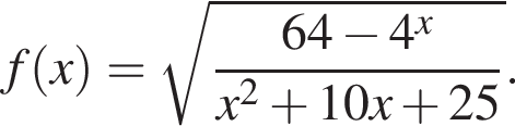 f левая круг­лая скоб­ка x пра­вая круг­лая скоб­ка = ко­рень из: на­ча­ло ар­гу­мен­та: дробь: чис­ли­тель: 64 минус 4 в сте­пе­ни x , зна­ме­на­тель: x в квад­ра­те плюс 10x плюс 25 конец дроби конец ар­гу­мен­та . 