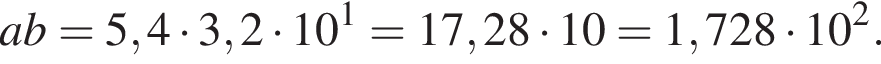 ab=5,4 умно­жить на 3,2 умно­жить на 10 в сте­пе­ни 1 =17,28 умно­жить на 10=1,728 умно­жить на 10 в квад­ра­те .