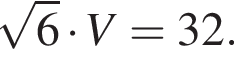  ко­рень из: на­ча­ло ар­гу­мен­та: 6 конец ар­гу­мен­та умно­жить на V=32.